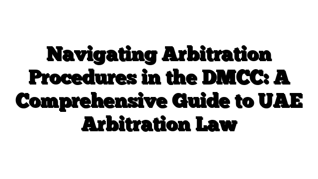 Navigating Arbitration Procedures in the DMCC: A Comprehensive Guide to UAE Arbitration Law