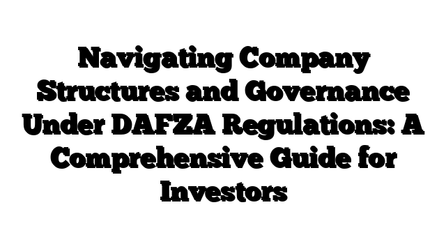 Navigating Company Structures and Governance Under DAFZA Regulations: A Comprehensive Guide for Investors