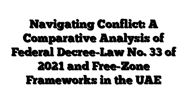 Navigating Conflict: A Comparative Analysis of Federal Decree-Law No. 33 of 2021 and Free-Zone Frameworks in the UAE