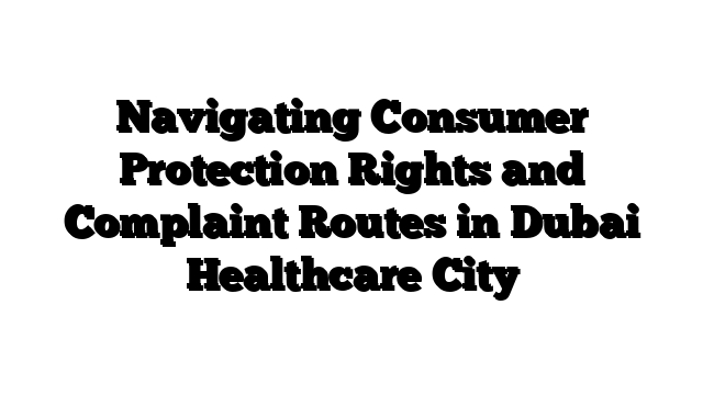 Navigating Consumer Protection Rights and Complaint Routes in Dubai Healthcare City