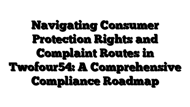 Navigating Consumer Protection Rights and Complaint Routes in Twofour54: A Comprehensive Compliance Roadmap