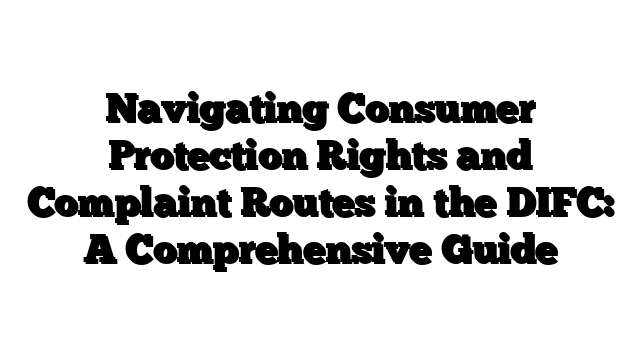 Navigating Consumer Protection Rights and Complaint Routes in the DIFC: A Comprehensive Guide