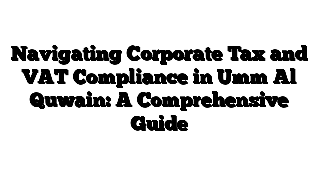 Navigating Corporate Tax and VAT Compliance in Umm Al Quwain: A Comprehensive Guide