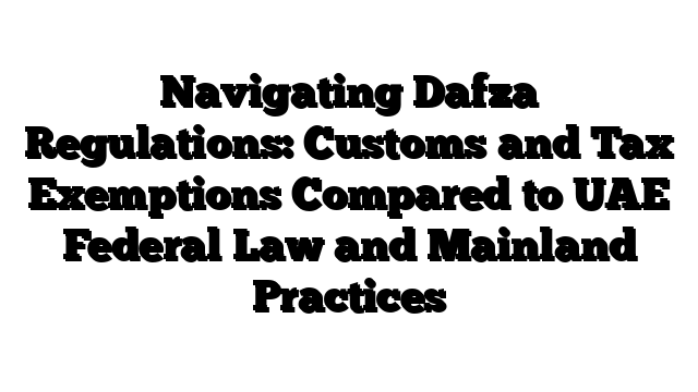 Navigating Dafza Regulations: Customs and Tax Exemptions Compared to UAE Federal Law and Mainland Practices