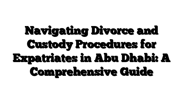 Navigating Divorce and Custody Procedures for Expatriates in Abu Dhabi: A Comprehensive Guide