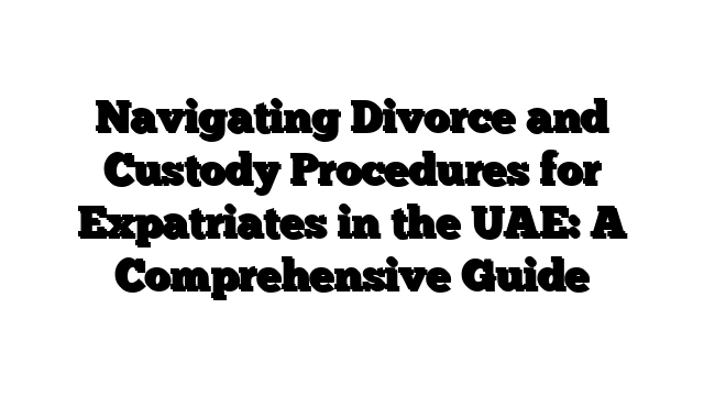 Navigating Divorce and Custody Procedures for Expatriates in the UAE: A Comprehensive Guide