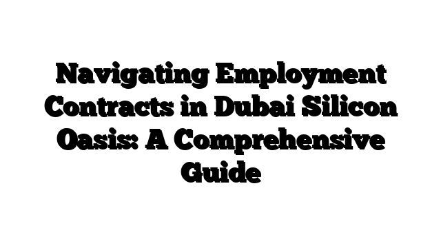 Navigating Employment Contracts in Dubai Silicon Oasis: A Comprehensive Guide