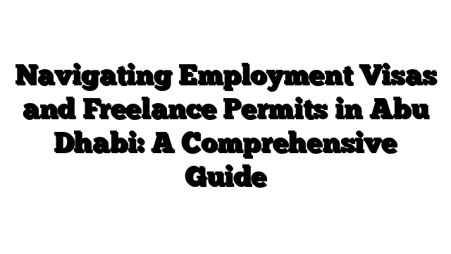 Navigating Employment Visas and Freelance Permits in Abu Dhabi: A Comprehensive Guide
