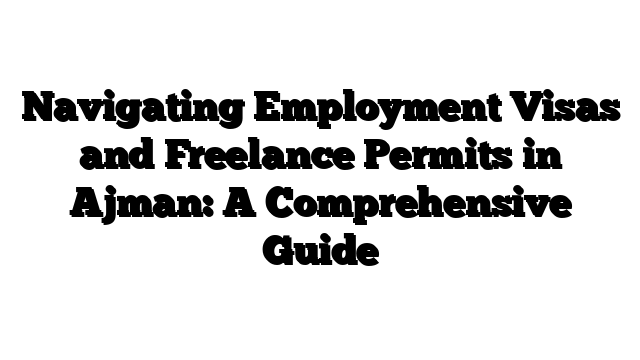 Navigating Employment Visas and Freelance Permits in Ajman: A Comprehensive Guide