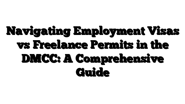 Navigating Employment Visas vs Freelance Permits in the DMCC: A Comprehensive Guide