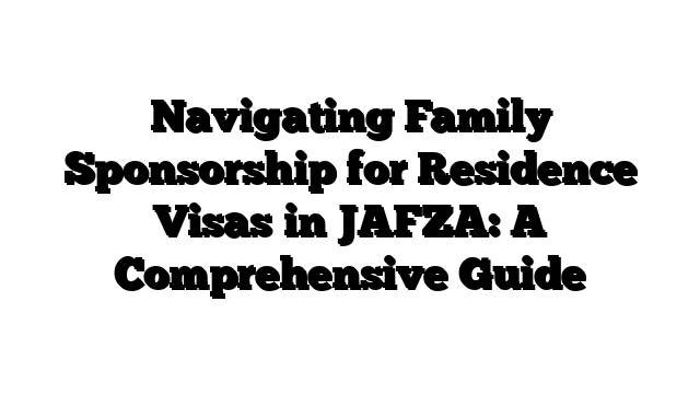 Navigating Family Sponsorship for Residence Visas in JAFZA: A Comprehensive Guide