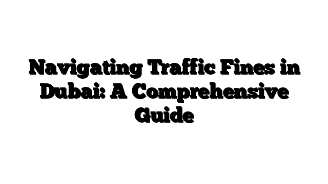 Navigating Traffic Fines in Dubai: A Comprehensive Guide