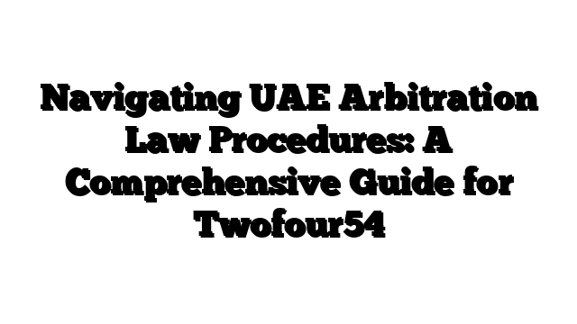 Navigating UAE Arbitration Law Procedures: A Comprehensive Guide for Twofour54