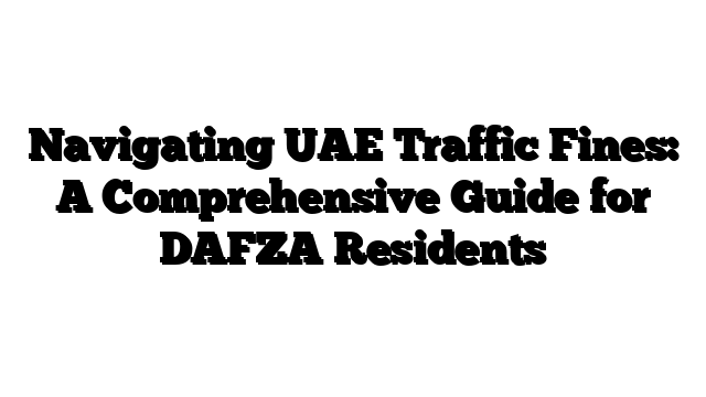 Navigating UAE Traffic Fines: A Comprehensive Guide for DAFZA Residents