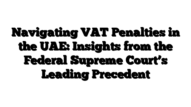 Navigating VAT Penalties in the UAE: Insights from the Federal Supreme Court’s Leading Precedent