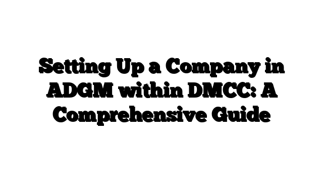 Setting Up a Company in ADGM within DMCC: A Comprehensive Guide