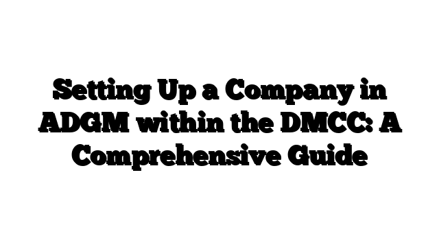 Setting Up a Company in ADGM within the DMCC: A Comprehensive Guide