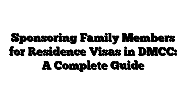 Sponsoring Family Members for Residence Visas in DMCC: A Complete Guide
