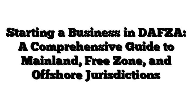 Starting a Business in DAFZA: A Comprehensive Guide to Mainland, Free Zone, and Offshore Jurisdictions