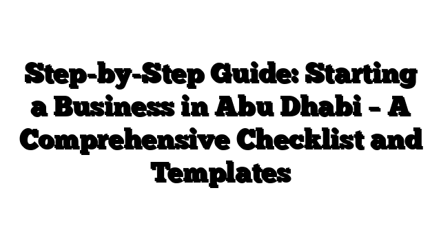 Step-by-Step Guide: Starting a Business in Abu Dhabi – A Comprehensive Checklist and Templates