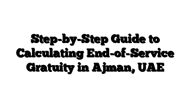 Step-by-Step Guide to Calculating End-of-Service Gratuity in Ajman, UAE