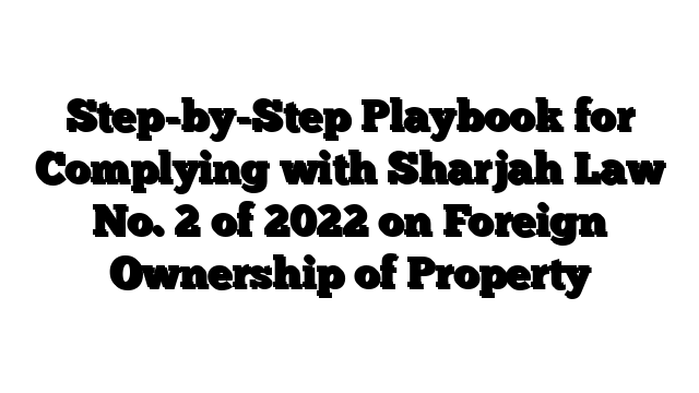 Step-by-Step Playbook for Complying with Sharjah Law No. 2 of 2022 on Foreign Ownership of Property