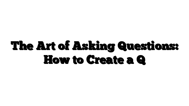 The Art of Asking Questions: How to Create a Q