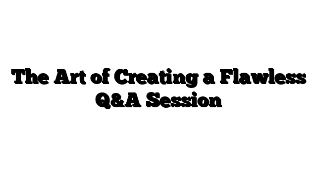 The Art of Creating a Flawless Q&A Session