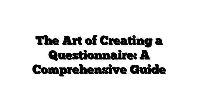 The Art of Creating a Questionnaire: A Comprehensive Guide