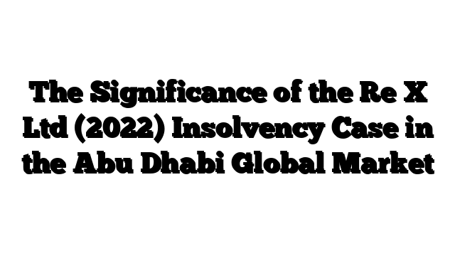 The Significance of the Re X Ltd (2022) Insolvency Case in the Abu Dhabi Global Market