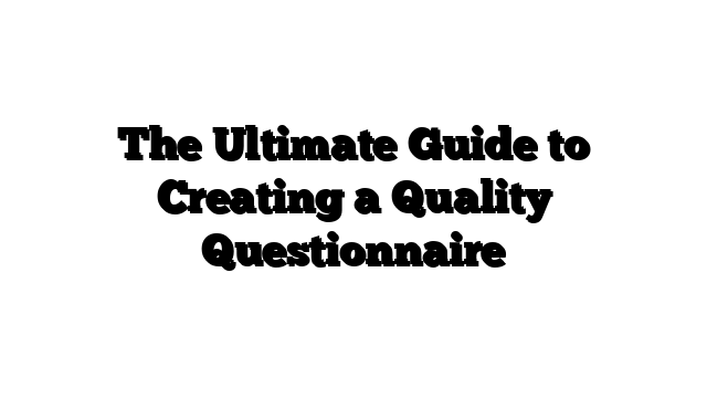 The Ultimate Guide to Creating a Quality Questionnaire