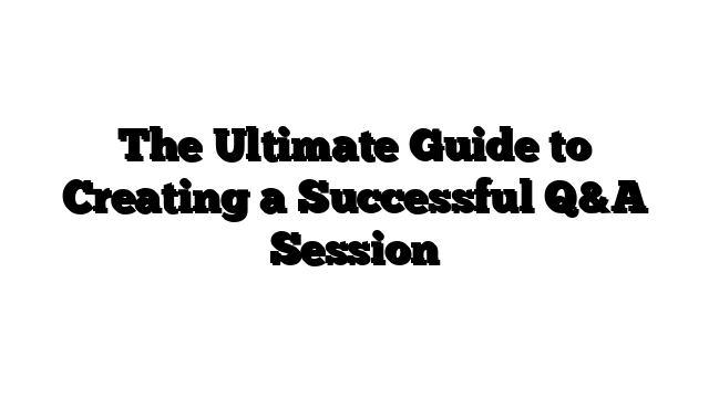 The Ultimate Guide to Creating a Successful Q&A Session