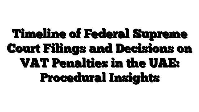 Timeline of Federal Supreme Court Filings and Decisions on VAT Penalties in the UAE: Procedural Insights