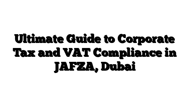 Ultimate Guide to Corporate Tax and VAT Compliance in JAFZA, Dubai