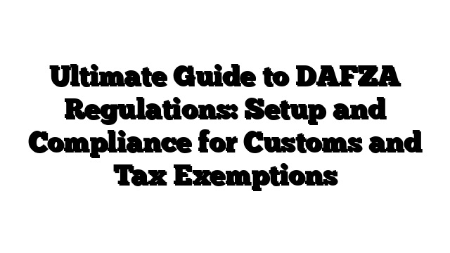 Ultimate Guide to DAFZA Regulations: Setup and Compliance for Customs and Tax Exemptions