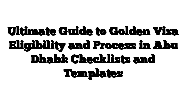 Ultimate Guide to Golden Visa Eligibility and Process in Abu Dhabi: Checklists and Templates