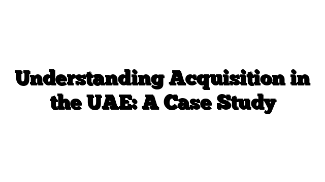 Understanding Acquisition in the UAE: A Case Study
