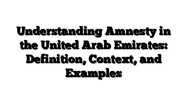 Understanding Amnesty in the United Arab Emirates: Definition, Context, and Examples