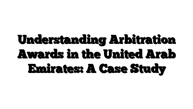 Understanding Arbitration Awards in the United Arab Emirates: A Case Study