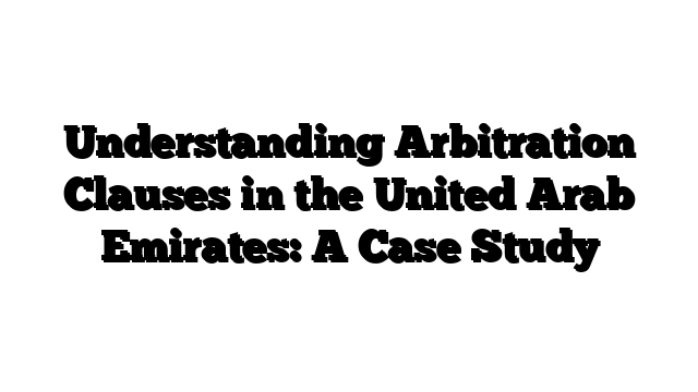 Understanding Arbitration Clauses in the United Arab Emirates: A Case Study