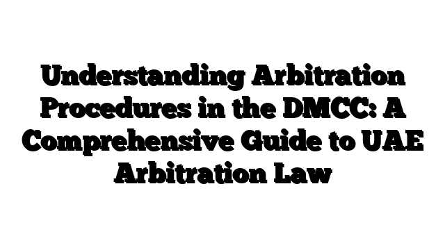 Understanding Arbitration Procedures in the DMCC: A Comprehensive Guide to UAE Arbitration Law