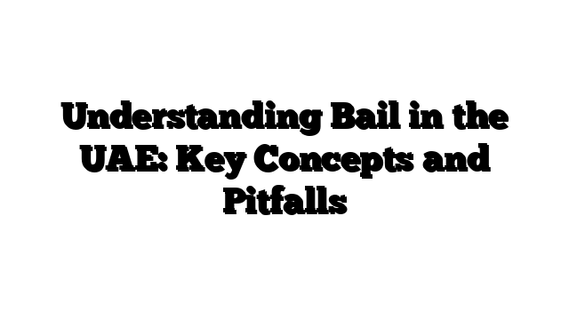 Understanding Bail in the UAE: Key Concepts and Pitfalls