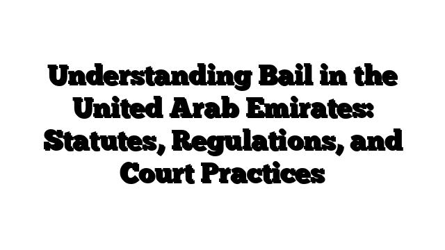 Understanding Bail in the United Arab Emirates: Statutes, Regulations, and Court Practices