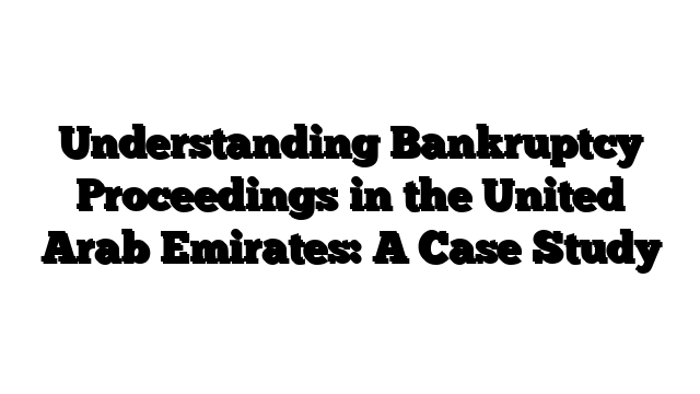 Understanding Bankruptcy Proceedings in the United Arab Emirates: A Case Study