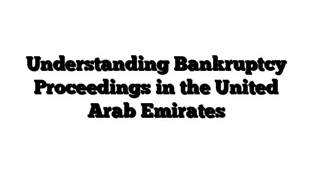 Understanding Bankruptcy Proceedings in the United Arab Emirates