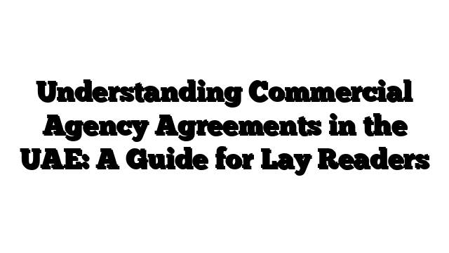 Understanding Commercial Agency Agreements in the UAE: A Guide for Lay Readers