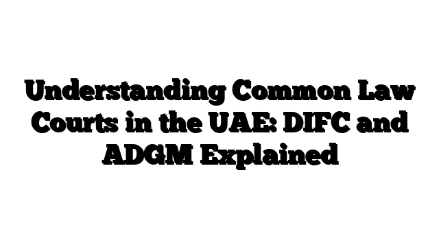 Understanding Common Law Courts in the UAE: DIFC and ADGM Explained