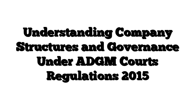 Understanding Company Structures and Governance Under ADGM Courts Regulations 2015
