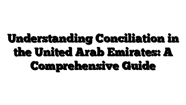 Understanding Conciliation in the United Arab Emirates: A Comprehensive Guide