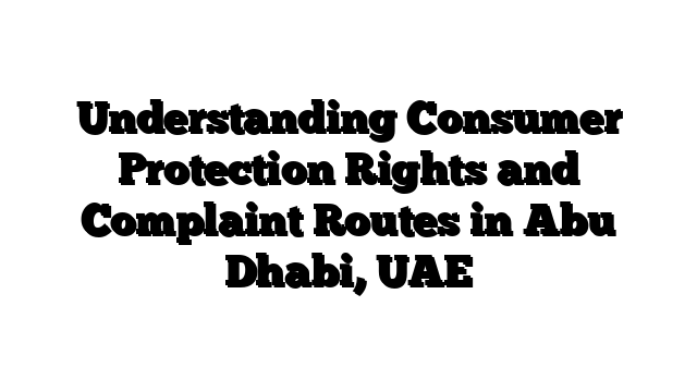 Understanding Consumer Protection Rights and Complaint Routes in Abu Dhabi, UAE